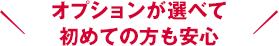 オプションが選べて初めての方も安心